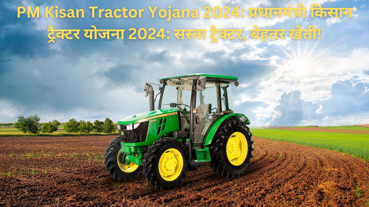 PM Kisan Tractor Yojana 2024 प्रधानमंत्री किसान ट्रैक्टर योजना 2024 सस्ता ट्रैक्टर, बेहतर खेती!